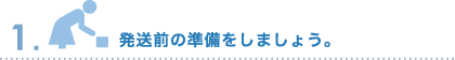 発送前の準備をしましょう